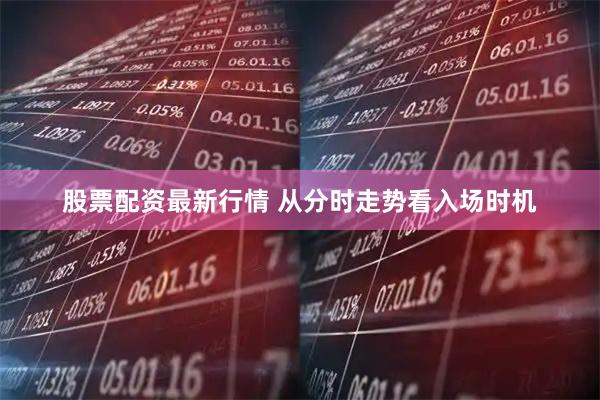 股票配资最新行情 从分时走势看入场时机