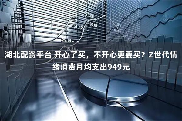 湖北配资平台 开心了买，不开心更要买？Z世代情绪消费月均支出949元